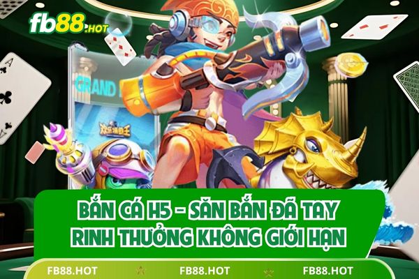 Bắn Cá H5 - Săn Bắn Đã Tay Rinh Thưởng Không Giới Hạn