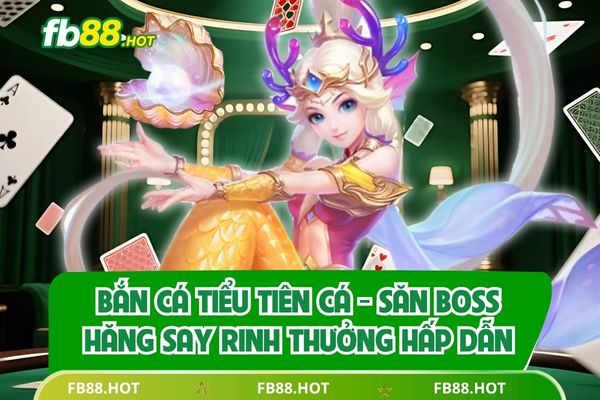 Bắn Cá Tiểu Tiên Cá - Săn Boss Hăng Say Rinh Thưởng Hấp Dẫn