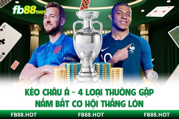 Kèo Châu Á - 4 Loại Thường Gặp, Nắm Bắt Cơ Hội Thắng Lớn