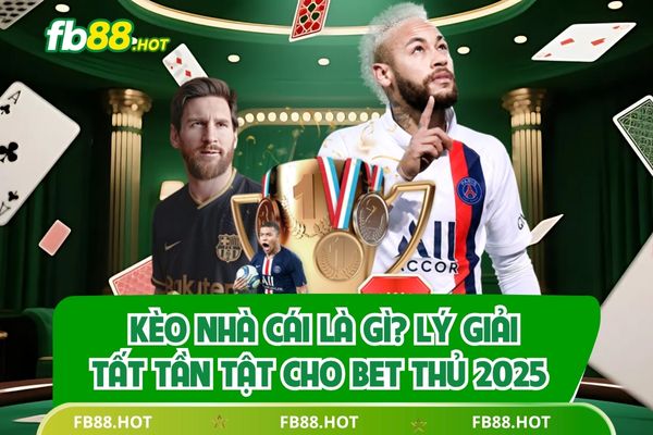 Kèo Nhà Cái Là Gì? Lý Giải Tất Tần Tật Cho Bet Thủ 2025