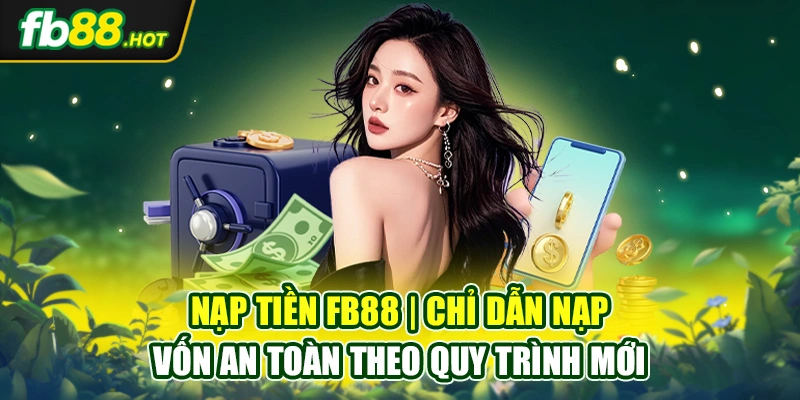 Nạp Tiền Fb88 | Chỉ Dẫn Nạp Vốn An Toàn Theo Quy Trình Mới