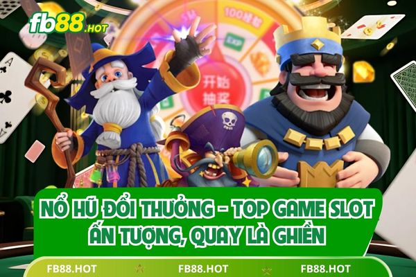 Nổ Hũ Đổi Thưởng - Top Game Slot Ấn Tượng, Quay Là Ghiền