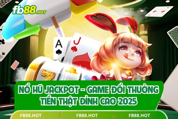Nổ Hũ Jackpot - Game Đổi Thưởng Tiền Thật Đỉnh Cao 2025