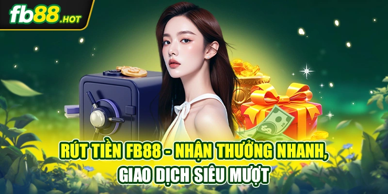 Rút Tiền FB88 - Nhận Thưởng Nhanh, Giao Dịch Siêu Mượt